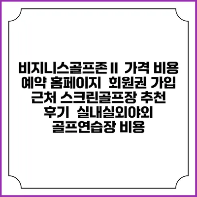 비지니스골프존Ⅱ 가격 비용 예약 홈페이지 | 회원권 가입 | 근처 스크린골프장 추천 | 후기 | 실내실외야외 골프연습장 비용