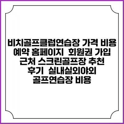 비치골프클럽연습장 가격 비용 예약 홈페이지 | 회원권 가입 | 근처 스크린골프장 추천 | 후기 | 실내실외야외 골프연습장 비용