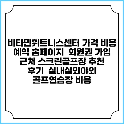비타민휘트니스센터 가격 비용 예약 홈페이지 | 회원권 가입 | 근처 스크린골프장 추천 | 후기 | 실내실외야외 골프연습장 비용