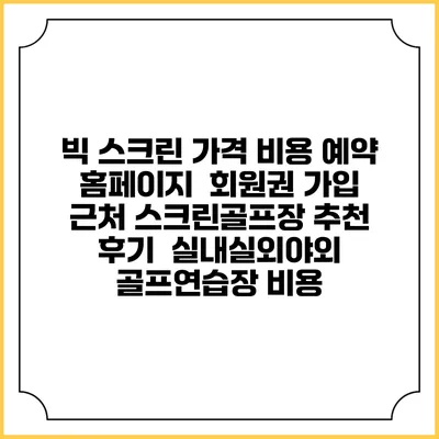 빅 스크린 가격 비용 예약 홈페이지 | 회원권 가입 | 근처 스크린골프장 추천 | 후기 | 실내실외야외 골프연습장 비용