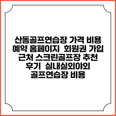 산동골프연습장 가격 비용 예약 홈페이지 | 회원권 가입 | 근처 스크린골프장 추천 | 후기 | 실내실외야외 골프연습장 비용