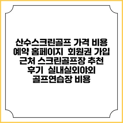 산수스크린골프 가격 비용 예약 홈페이지 | 회원권 가입 | 근처 스크린골프장 추천 | 후기 | 실내실외야외 골프연습장 비용