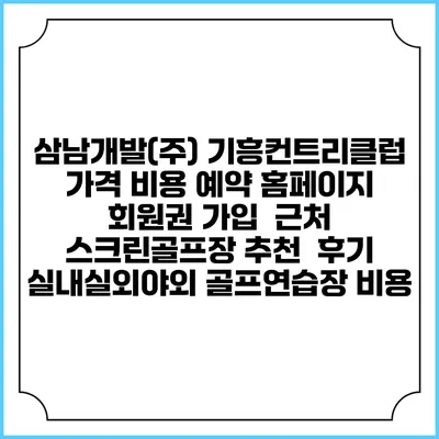 삼남개발(주) 기흥컨트리클럽 가격 비용 예약 홈페이지 | 회원권 가입 | 근처 스크린골프장 추천 | 후기 | 실내실외야외 골프연습장 비용