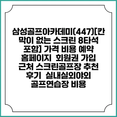 삼성골프아카데미(447)[칸막이 없는 스크린 8타석 포함] 가격 비용 예약 홈페이지 | 회원권 가입 | 근처 스크린골프장 추천 | 후기 | 실내실외야외 골프연습장 비용