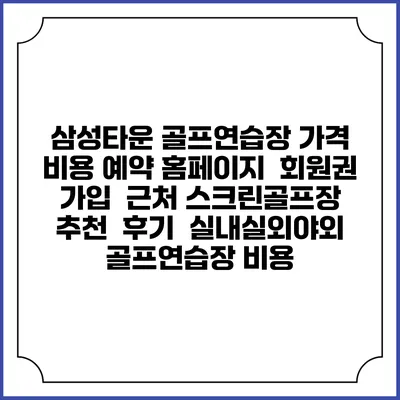 삼성타운 골프연습장 가격 비용 예약 홈페이지 | 회원권 가입 | 근처 스크린골프장 추천 | 후기 | 실내실외야외 골프연습장 비용