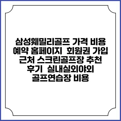 삼성훼밀리골프 가격 비용 예약 홈페이지 | 회원권 가입 | 근처 스크린골프장 추천 | 후기 | 실내실외야외 골프연습장 비용