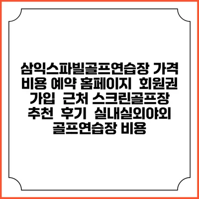 삼익스파빌골프연습장 가격 비용 예약 홈페이지 | 회원권 가입 | 근처 스크린골프장 추천 | 후기 | 실내실외야외 골프연습장 비용