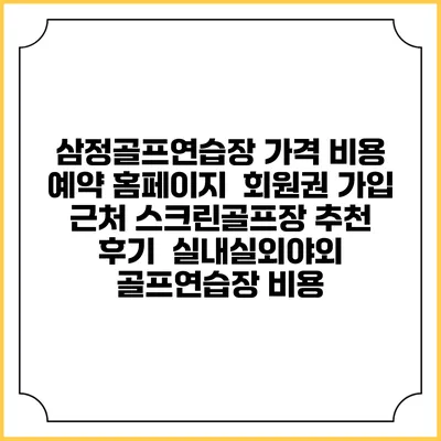 삼정골프연습장 가격 비용 예약 홈페이지 | 회원권 가입 | 근처 스크린골프장 추천 | 후기 | 실내실외야외 골프연습장 비용