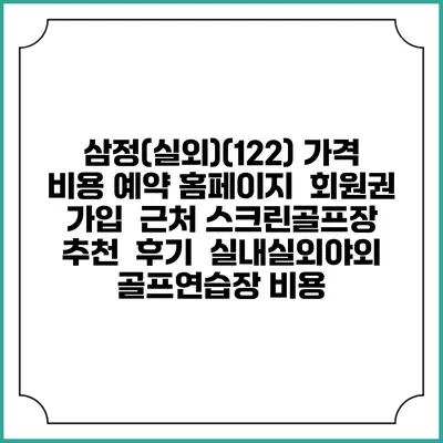 삼정(실외)(122) 가격 비용 예약 홈페이지 | 회원권 가입 | 근처 스크린골프장 추천 | 후기 | 실내실외야외 골프연습장 비용