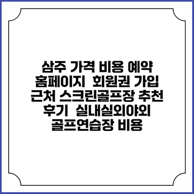 삼주 가격 비용 예약 홈페이지 | 회원권 가입 | 근처 스크린골프장 추천 | 후기 | 실내실외야외 골프연습장 비용