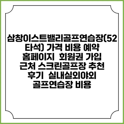 삼창이스트밸리골프연습장(52타석) 가격 비용 예약 홈페이지 | 회원권 가입 | 근처 스크린골프장 추천 | 후기 | 실내실외야외 골프연습장 비용