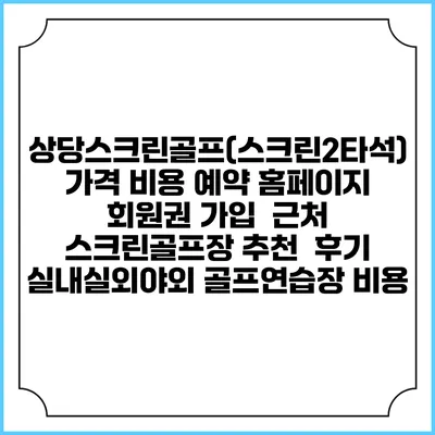 상당스크린골프(스크린2타석) 가격 비용 예약 홈페이지 | 회원권 가입 | 근처 스크린골프장 추천 | 후기 | 실내실외야외 골프연습장 비용