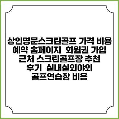 상인명문스크린골프 가격 비용 예약 홈페이지 | 회원권 가입 | 근처 스크린골프장 추천 | 후기 | 실내실외야외 골프연습장 비용