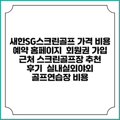 새한SG스크린골프 가격 비용 예약 홈페이지 | 회원권 가입 | 근처 스크린골프장 추천 | 후기 | 실내실외야외 골프연습장 비용