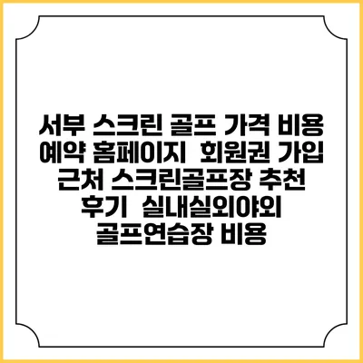 서부 스크린 골프 가격 비용 예약 홈페이지 | 회원권 가입 | 근처 스크린골프장 추천 | 후기 | 실내실외야외 골프연습장 비용
