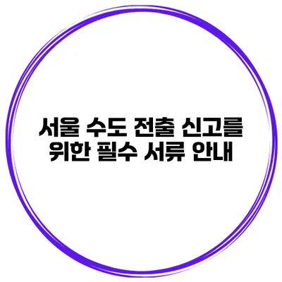 서울 수도 전출 신고를 위한 필수 서류 안내
