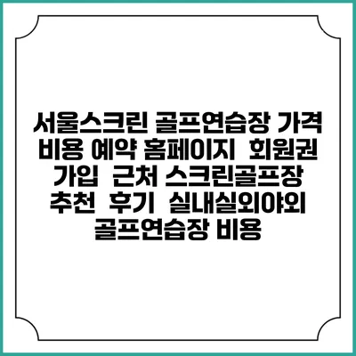 서울스크린 골프연습장 가격 비용 예약 홈페이지 | 회원권 가입 | 근처 스크린골프장 추천 | 후기 | 실내실외야외 골프연습장 비용