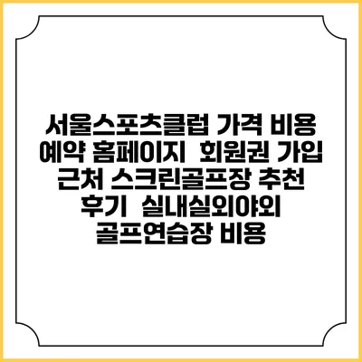 서울스포츠클럽 가격 비용 예약 홈페이지 | 회원권 가입 | 근처 스크린골프장 추천 | 후기 | 실내실외야외 골프연습장 비용