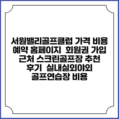 서원밸리골프클럽 가격 비용 예약 홈페이지 | 회원권 가입 | 근처 스크린골프장 추천 | 후기 | 실내실외야외 골프연습장 비용