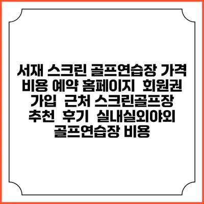 서재 스크린 골프연습장 가격 비용 예약 홈페이지 | 회원권 가입 | 근처 스크린골프장 추천 | 후기 | 실내실외야외 골프연습장 비용