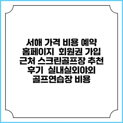 서해 가격 비용 예약 홈페이지 | 회원권 가입 | 근처 스크린골프장 추천 | 후기 | 실내실외야외 골프연습장 비용