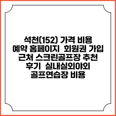 석천(152) 가격 비용 예약 홈페이지 | 회원권 가입 | 근처 스크린골프장 추천 | 후기 | 실내실외야외 골프연습장 비용