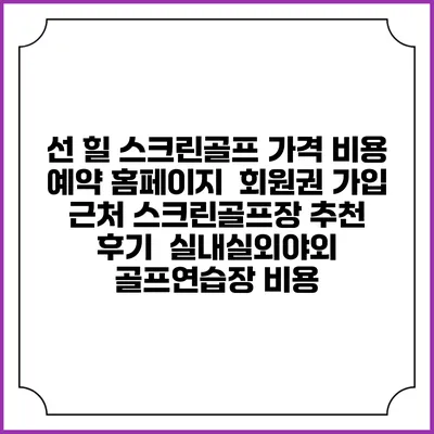 선 힐 스크린골프 가격 비용 예약 홈페이지 | 회원권 가입 | 근처 스크린골프장 추천 | 후기 | 실내실외야외 골프연습장 비용
