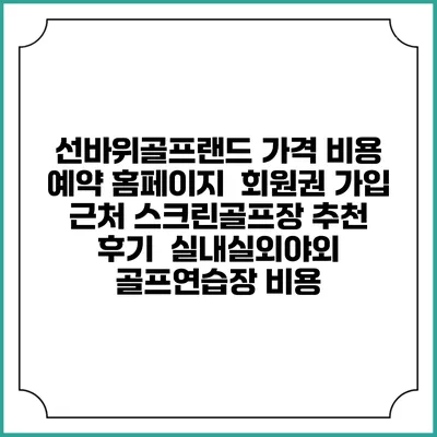 선바위골프랜드 가격 비용 예약 홈페이지 | 회원권 가입 | 근처 스크린골프장 추천 | 후기 | 실내실외야외 골프연습장 비용