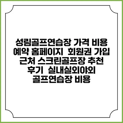 성림골프연습장 가격 비용 예약 홈페이지 | 회원권 가입 | 근처 스크린골프장 추천 | 후기 | 실내실외야외 골프연습장 비용
