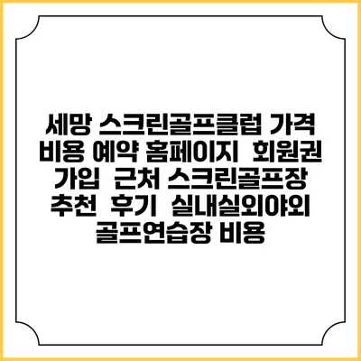 세망 스크린골프클럽 가격 비용 예약 홈페이지 | 회원권 가입 | 근처 스크린골프장 추천 | 후기 | 실내실외야외 골프연습장 비용