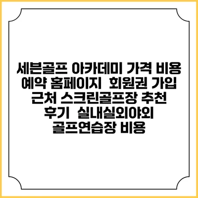 세븐골프 아카데미 가격 비용 예약 홈페이지 | 회원권 가입 | 근처 스크린골프장 추천 | 후기 | 실내실외야외 골프연습장 비용