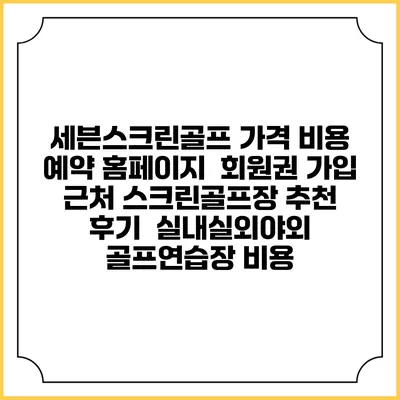 세븐스크린골프 가격 비용 예약 홈페이지 | 회원권 가입 | 근처 스크린골프장 추천 | 후기 | 실내실외야외 골프연습장 비용