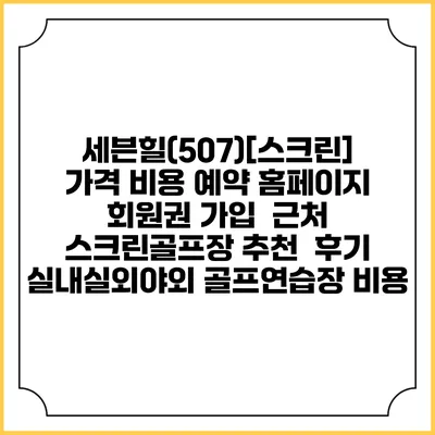 세븐힐(507)[스크린] 가격 비용 예약 홈페이지 | 회원권 가입 | 근처 스크린골프장 추천 | 후기 | 실내실외야외 골프연습장 비용