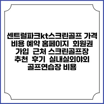 센트럴파크kt스크린골프 가격 비용 예약 홈페이지 | 회원권 가입 | 근처 스크린골프장 추천 | 후기 | 실내실외야외 골프연습장 비용