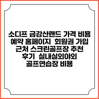 소디프 금강산랜드 가격 비용 예약 홈페이지 | 회원권 가입 | 근처 스크린골프장 추천 | 후기 | 실내실외야외 골프연습장 비용