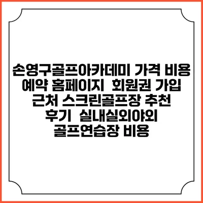손영구골프아카데미 가격 비용 예약 홈페이지 | 회원권 가입 | 근처 스크린골프장 추천 | 후기 | 실내실외야외 골프연습장 비용