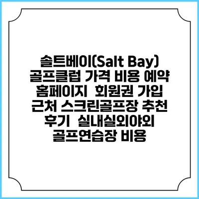 솔트베이(Salt Bay) 골프클럽 가격 비용 예약 홈페이지 | 회원권 가입 | 근처 스크린골프장 추천 | 후기 | 실내실외야외 골프연습장 비용