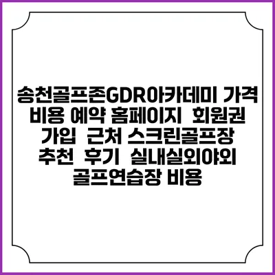 송천골프존GDR아카데미 가격 비용 예약 홈페이지 | 회원권 가입 | 근처 스크린골프장 추천 | 후기 | 실내실외야외 골프연습장 비용