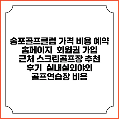 송포골프클럽 가격 비용 예약 홈페이지 | 회원권 가입 | 근처 스크린골프장 추천 | 후기 | 실내실외야외 골프연습장 비용