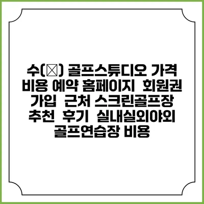 수(秀) 골프스튜디오 가격 비용 예약 홈페이지 | 회원권 가입 | 근처 스크린골프장 추천 | 후기 | 실내실외야외 골프연습장 비용