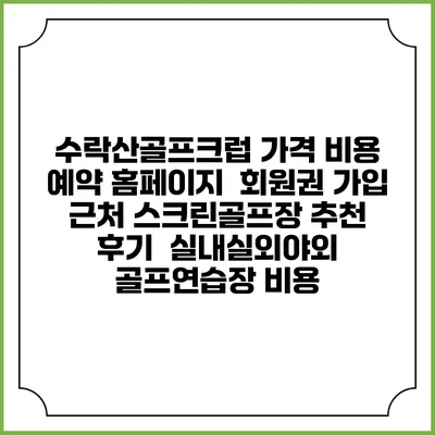 수락산골프크럽 가격 비용 예약 홈페이지 | 회원권 가입 | 근처 스크린골프장 추천 | 후기 | 실내실외야외 골프연습장 비용