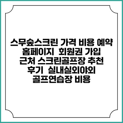 스무숲스크린 가격 비용 예약 홈페이지 | 회원권 가입 | 근처 스크린골프장 추천 | 후기 | 실내실외야외 골프연습장 비용