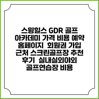 스윙힐스 GDR 골프 아카데미 가격 비용 예약 홈페이지 | 회원권 가입 | 근처 스크린골프장 추천 | 후기 | 실내실외야외 골프연습장 비용