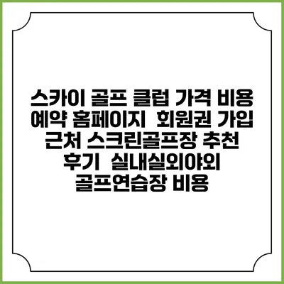 스카이 골프 클럽 가격 비용 예약 홈페이지 | 회원권 가입 | 근처 스크린골프장 추천 | 후기 | 실내실외야외 골프연습장 비용