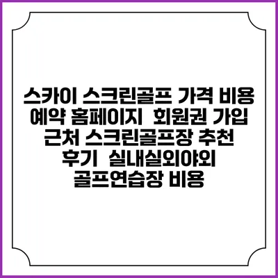 스카이 스크린골프 가격 비용 예약 홈페이지 | 회원권 가입 | 근처 스크린골프장 추천 | 후기 | 실내실외야외 골프연습장 비용