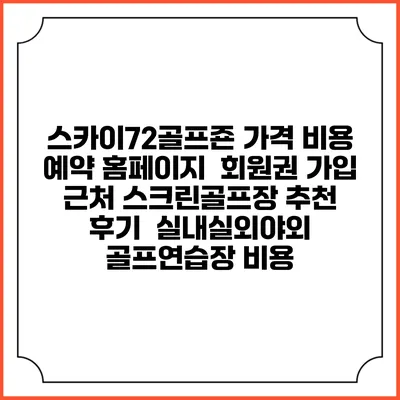 스카이72골프죤 가격 비용 예약 홈페이지 | 회원권 가입 | 근처 스크린골프장 추천 | 후기 | 실내실외야외 골프연습장 비용