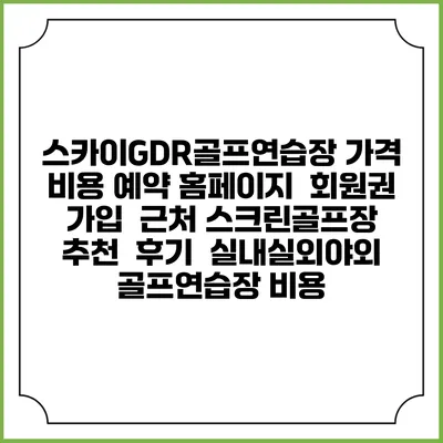 스카이GDR골프연습장 가격 비용 예약 홈페이지 | 회원권 가입 | 근처 스크린골프장 추천 | 후기 | 실내실외야외 골프연습장 비용