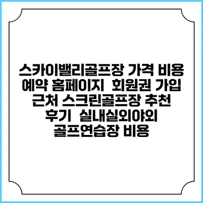 스카이밸리골프장 가격 비용 예약 홈페이지 | 회원권 가입 | 근처 스크린골프장 추천 | 후기 | 실내실외야외 골프연습장 비용
