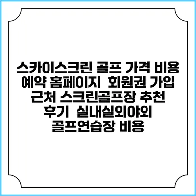 스카이스크린 골프 가격 비용 예약 홈페이지 | 회원권 가입 | 근처 스크린골프장 추천 | 후기 | 실내실외야외 골프연습장 비용