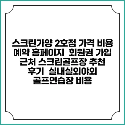 스크린가양 2호점 가격 비용 예약 홈페이지 | 회원권 가입 | 근처 스크린골프장 추천 | 후기 | 실내실외야외 골프연습장 비용